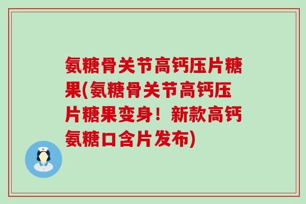 氨糖骨关节高钙压片糖果(氨糖骨关节高钙压片糖果变身!新款高钙氨糖口含片发布)-第1张图片-氨糖科普网 氨糖骨关节高钙压片糖果(氨糖骨关节高钙压片糖果变身!新款高钙氨糖口含片发布)-第1张图片-氨糖科普网