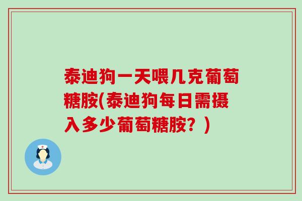 泰迪狗一天喂几克葡萄糖胺(泰迪狗每日需摄入多少葡萄糖胺?)-第1张图片-氨糖科普网 泰迪狗一天喂几克葡萄糖胺(泰迪狗每日需摄入多少葡萄糖胺?)-第1张图片-氨糖科普网
