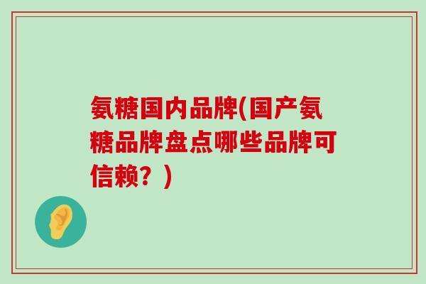 氨糖国内品牌(国产氨糖品牌盘点哪些品牌可信赖?)-第1张图片-氨糖科普网 氨糖国内品牌(国产氨糖品牌盘点哪些品牌可信赖?)-第1张图片-氨糖科普网
