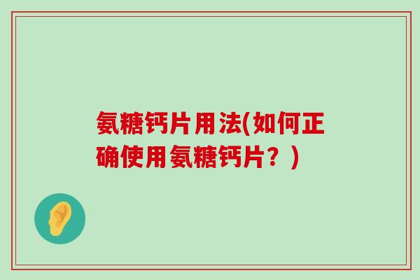 氨糖钙片用法(如何正确使用氨糖钙片?)-第1张图片-氨糖科普网 氨糖钙片用法(如何正确使用氨糖钙片?)-第1张图片-氨糖科普网