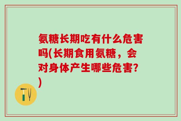 氨糖长期吃有什么危害吗(长期食用氨糖,会对身体产生哪些危害?)-第1张图片-氨糖科普网 氨糖长期吃有什么危害吗(长期食用氨糖,会对身体产生哪些危害?)-第1张图片-氨糖科普网