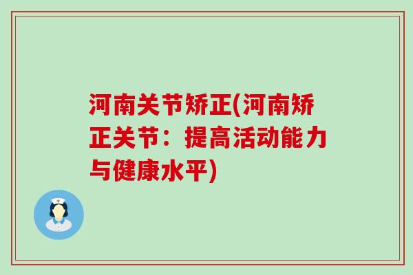 河南关节矫正(河南矫正关节:提高活动能力与健康水平)-第1张图片-氨糖科普网 河南关节矫正(河南矫正关节:提高活动能力与健康水平)-第1张图片-氨糖科普网
