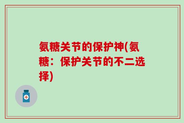 氨糖关节的保护神(氨糖：保护关节的不二选择)-第1张图片-氨糖科普网