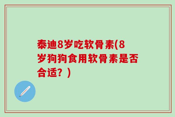 泰迪8岁吃软骨素(8岁狗狗食用软骨素是否合适?)-第1张图片-氨糖科普网 泰迪8岁吃软骨素(8岁狗狗食用软骨素是否合适?)-第1张图片-氨糖科普网