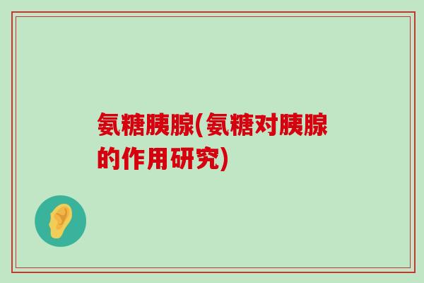 氨糖胰腺(氨糖对胰腺的作用研究)-第1张图片-氨糖科普网 氨糖胰腺(氨糖对胰腺的作用研究)-第1张图片-氨糖科普网