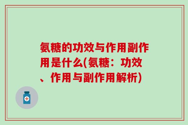 氨糖的功效与作用副作用是什么(氨糖:功效、作用与副作用解析)-第1张图片-氨糖科普网 氨糖的功效与作用副作用是什么(氨糖:功效、作用与副作用解析)-第1张图片-氨糖科普网