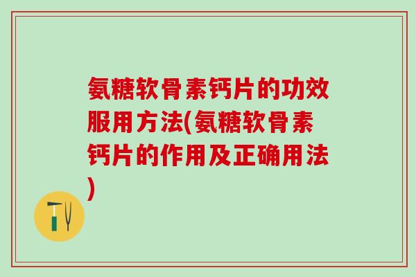 氨糖软骨素钙片的功效服用方法(氨糖软骨素钙片的作用及正确用法)-第1张图片-氨糖科普网 氨糖软骨素钙片的功效服用方法(氨糖软骨素钙片的作用及正确用法)-第1张图片-氨糖科普网