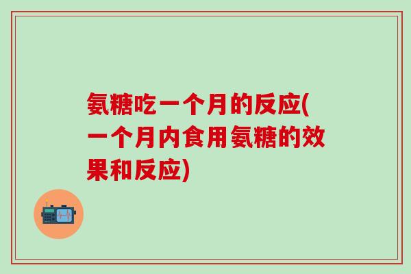 氨糖吃一个月的反应(一个月内食用氨糖的效果和反应)-第1张图片-氨糖科普网 氨糖吃一个月的反应(一个月内食用氨糖的效果和反应)-第1张图片-氨糖科普网