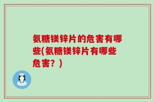 氨糖镁锌片的危害有哪些(氨糖镁锌片有哪些危害?)-第1张图片-氨糖科普网 氨糖镁锌片的危害有哪些(氨糖镁锌片有哪些危害?)-第1张图片-氨糖科普网