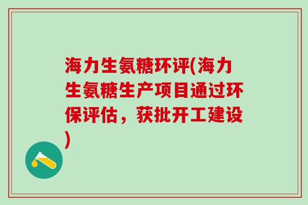 海力生氨糖环评(海力生氨糖生产项目通过环保评估,获批开工建设)-第1张图片-氨糖科普网 海力生氨糖环评(海力生氨糖生产项目通过环保评估,获批开工建设)-第1张图片-氨糖科普网