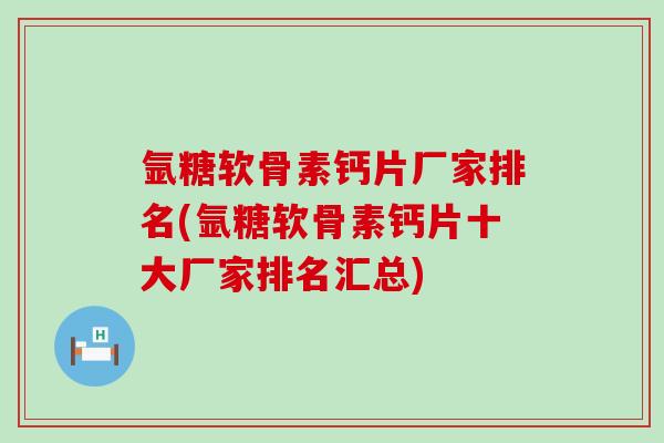 氩糖软骨素钙片厂家排名(氩糖软骨素钙片十大厂家排名汇总)-第1张图片-氨糖科普网 氩糖软骨素钙片厂家排名(氩糖软骨素钙片十大厂家排名汇总)-第1张图片-氨糖科普网