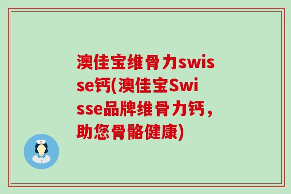澳佳宝维骨力swisse钙(澳佳宝Swisse品牌维骨力钙，助您骨骼健康)-第1张图片-氨糖科普网