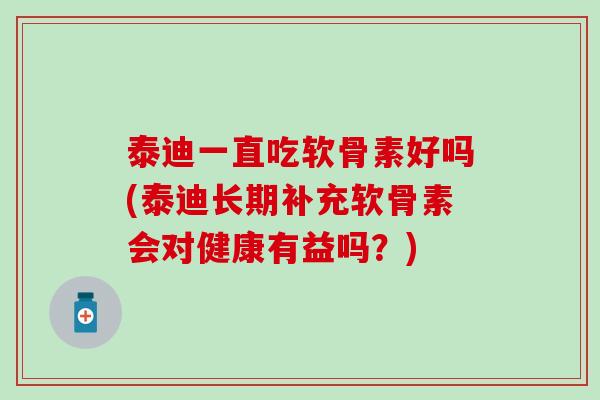 泰迪一直吃软骨素好吗(泰迪长期补充软骨素会对健康有益吗?)-第1张图片-氨糖科普网 泰迪一直吃软骨素好吗(泰迪长期补充软骨素会对健康有益吗?)-第1张图片-氨糖科普网