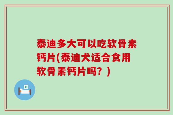 泰迪多大可以吃软骨素钙片(泰迪犬适合食用软骨素钙片吗?)-第1张图片-氨糖科普网 泰迪多大可以吃软骨素钙片(泰迪犬适合食用软骨素钙片吗?)-第1张图片-氨糖科普网