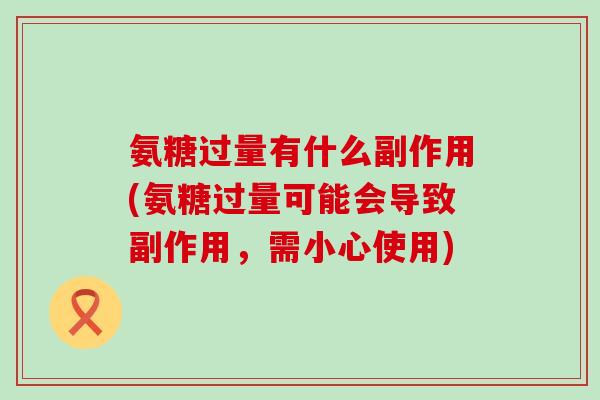 氨糖过量有什么副作用(氨糖过量可能会导致副作用，需小心使用)-第1张图片-氨糖科普网