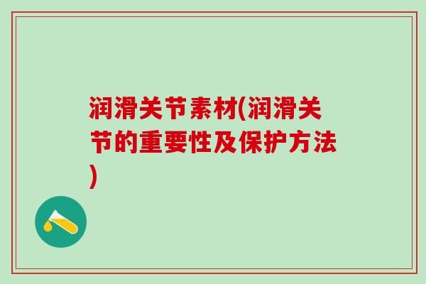润滑关节素材(润滑关节的重要性及保护方法)-第1张图片-氨糖科普网