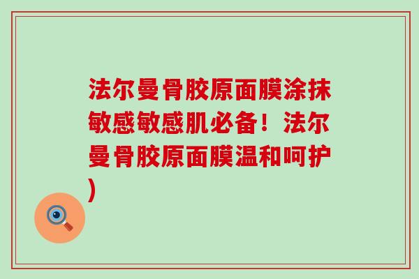法尔曼骨胶原面膜涂抹敏感敏感肌必备!法尔曼骨胶原面膜温和呵护)-第1张图片-氨糖科普网 法尔曼骨胶原面膜涂抹敏感敏感肌必备!法尔曼骨胶原面膜温和呵护)-第1张图片-氨糖科普网