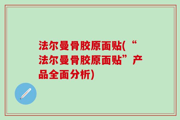法尔曼骨胶原面贴(“法尔曼骨胶原面贴”产品全面分析)-第1张图片-氨糖科普网 法尔曼骨胶原面贴(“法尔曼骨胶原面贴”产品全面分析)-第1张图片-氨糖科普网