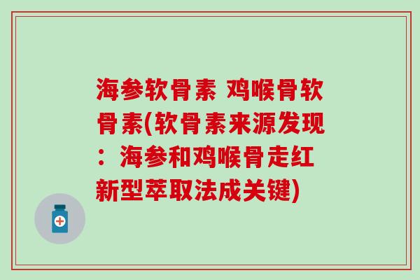 海参软骨素 鸡喉骨软骨素(软骨素来源发现:海参和鸡喉骨走红 新型萃取法成关键)-第1张图片-氨糖科普网 海参软骨素 鸡喉骨软骨素(软骨素来源发现:海参和鸡喉骨走红 新型萃取法成关键)-第1张图片-氨糖科普网