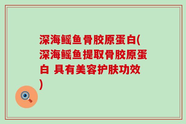深海鳐鱼骨胶原蛋白(深海鳐鱼提取骨胶原蛋白 具有美容护肤功效)-第1张图片-氨糖科普网 深海鳐鱼骨胶原蛋白(深海鳐鱼提取骨胶原蛋白 具有美容护肤功效)-第1张图片-氨糖科普网