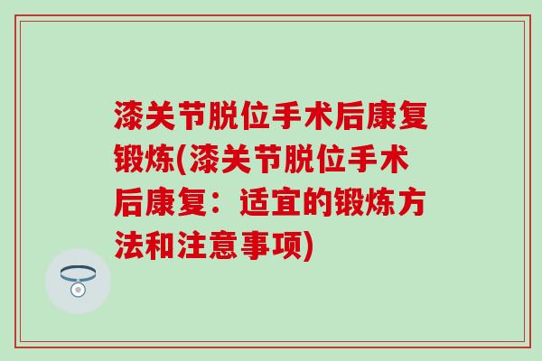 漆关节脱位手术后康复锻炼(漆关节脱位手术后康复:适宜的锻炼方法和注意事项)-第1张图片-氨糖科普网 漆关节脱位手术后康复锻炼(漆关节脱位手术后康复:适宜的锻炼方法和注意事项)-第1张图片-氨糖科普网