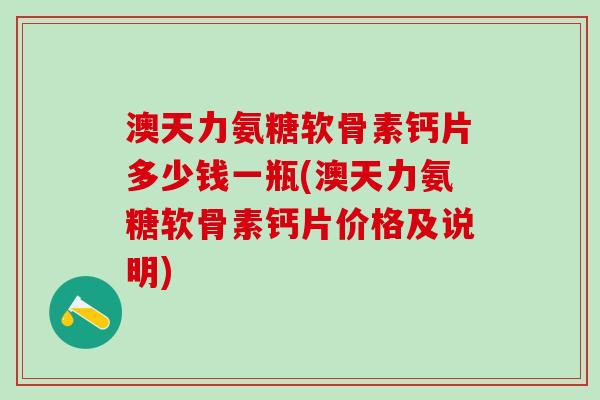 澳天力氨糖软骨素钙片多少钱一瓶(澳天力氨糖软骨素钙片价格及说明)-第1张图片-氨糖科普网 澳天力氨糖软骨素钙片多少钱一瓶(澳天力氨糖软骨素钙片价格及说明)-第1张图片-氨糖科普网
