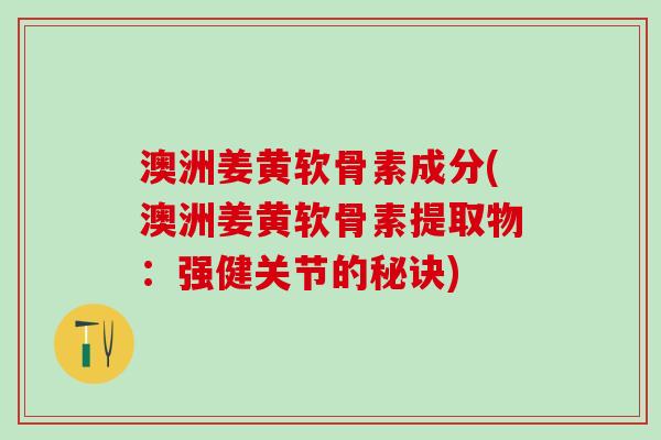 澳洲姜黄软骨素成分(澳洲姜黄软骨素提取物:强健关节的秘诀)-第1张图片-氨糖科普网 澳洲姜黄软骨素成分(澳洲姜黄软骨素提取物:强健关节的秘诀)-第1张图片-氨糖科普网