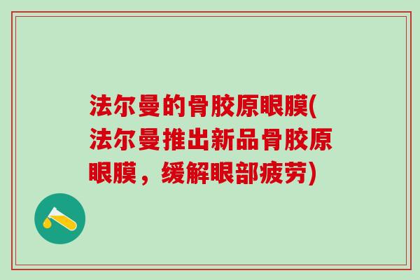 法尔曼的骨胶原眼膜(法尔曼推出新品骨胶原眼膜，缓解眼部疲劳)-第1张图片-氨糖科普网