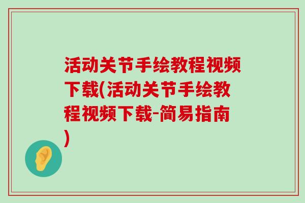 活动关节手绘教程视频下载(活动关节手绘教程视频下载-简易指南)-第1张图片-氨糖科普网 活动关节手绘教程视频下载(活动关节手绘教程视频下载-简易指南)-第1张图片-氨糖科普网