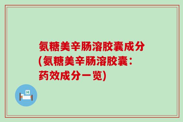 氨糖美辛肠溶胶囊成分(氨糖美辛肠溶胶囊：药效成分一览)-第1张图片-氨糖科普网