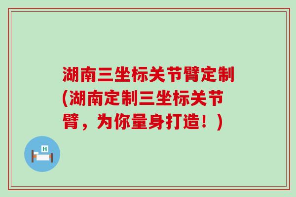 湖南三坐标关节臂定制(湖南定制三坐标关节臂,为你量身打造!)-第1张图片-氨糖科普网 湖南三坐标关节臂定制(湖南定制三坐标关节臂,为你量身打造!)-第1张图片-氨糖科普网