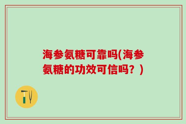 海参氨糖可靠吗(海参氨糖的功效可信吗？)-第1张图片-氨糖科普网