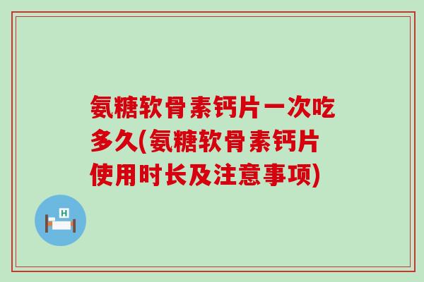 氨糖软骨素钙片一次吃多久(氨糖软骨素钙片使用时长及注意事项)-第1张图片-氨糖科普网 氨糖软骨素钙片一次吃多久(氨糖软骨素钙片使用时长及注意事项)-第1张图片-氨糖科普网