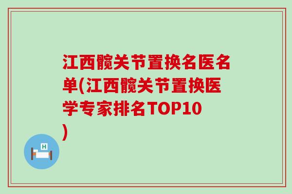 江西髋关节置换名医名单(江西髋关节置换医学专家排名TOP10)-第1张图片-氨糖科普网 江西髋关节置换名医名单(江西髋关节置换医学专家排名TOP10)-第1张图片-氨糖科普网