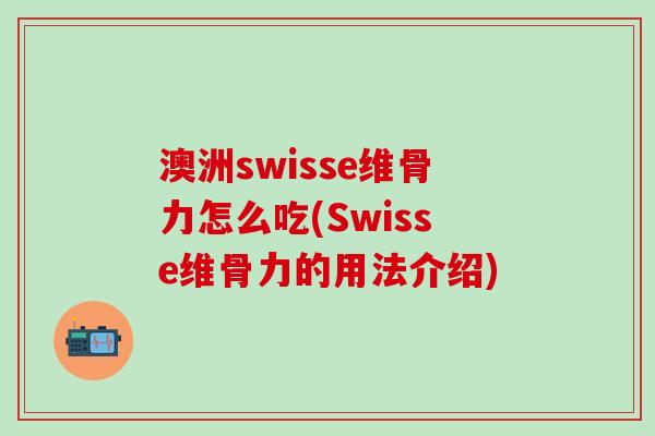澳洲swisse维骨力怎么吃(Swisse维骨力的用法介绍)-第1张图片-氨糖科普网 澳洲swisse维骨力怎么吃(Swisse维骨力的用法介绍)-第1张图片-氨糖科普网