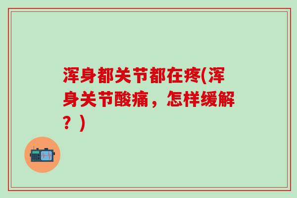 浑身都关节都在疼(浑身关节酸痛,怎样缓解?)-第1张图片-氨糖科普网 浑身都关节都在疼(浑身关节酸痛,怎样缓解?)-第1张图片-氨糖科普网