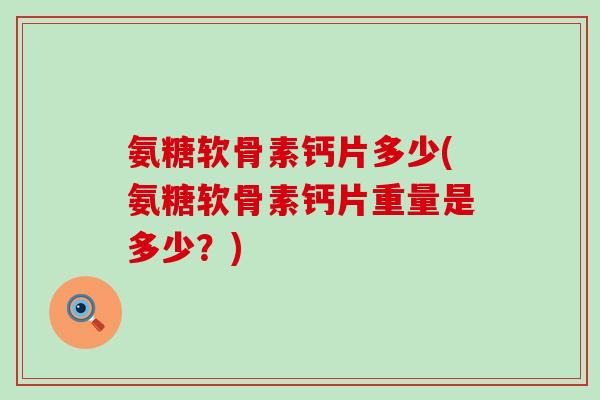 氨糖软骨素钙片多少(氨糖软骨素钙片重量是多少?)-第1张图片-氨糖科普网 氨糖软骨素钙片多少(氨糖软骨素钙片重量是多少?)-第1张图片-氨糖科普网