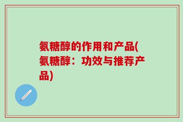 氨糖醇的作用和产品(氨糖醇:功效与推荐产品)-第1张图片-氨糖科普网 氨糖醇的作用和产品(氨糖醇:功效与推荐产品)-第1张图片-氨糖科普网