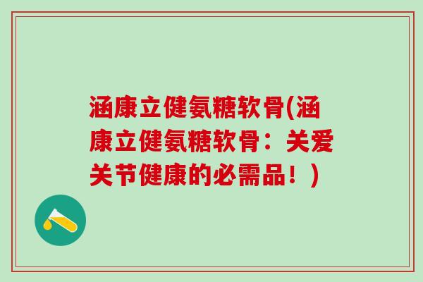 涵康立健氨糖软骨(涵康立健氨糖软骨：关爱关节健康的必需品！)-第1张图片-氨糖科普网