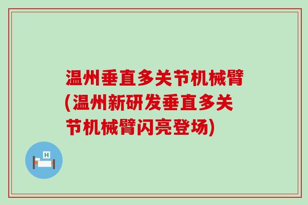 温州垂直多关节机械臂(温州新研发垂直多关节机械臂闪亮登场)-第1张图片-氨糖科普网 温州垂直多关节机械臂(温州新研发垂直多关节机械臂闪亮登场)-第1张图片-氨糖科普网