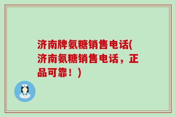 济南牌氨糖销售电话(济南氨糖销售电话,正品可靠!)-第1张图片-氨糖科普网 济南牌氨糖销售电话(济南氨糖销售电话,正品可靠!)-第1张图片-氨糖科普网