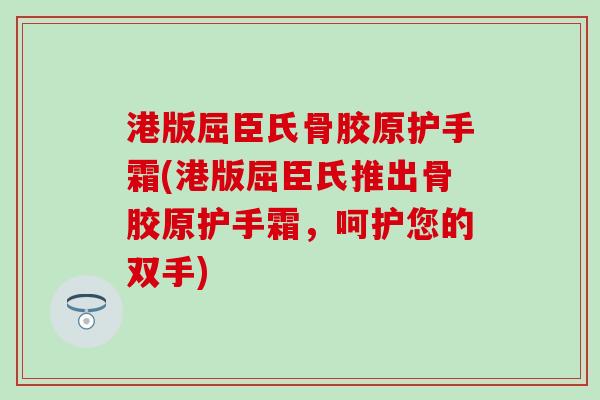 港版屈臣氏骨胶原护手霜(港版屈臣氏推出骨胶原护手霜,呵护您的双手)-第1张图片-氨糖科普网 港版屈臣氏骨胶原护手霜(港版屈臣氏推出骨胶原护手霜,呵护您的双手)-第1张图片-氨糖科普网