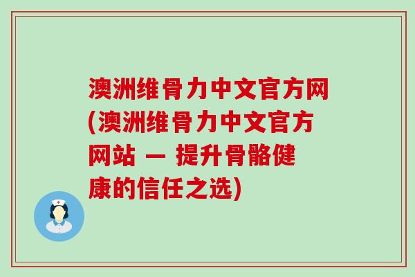 澳洲维骨力中文官方网(澳洲维骨力中文官方网站 — 提升骨骼健康的信任之选)-第1张图片-氨糖科普网 澳洲维骨力中文官方网(澳洲维骨力中文官方网站 — 提升骨骼健康的信任之选)-第1张图片-氨糖科普网