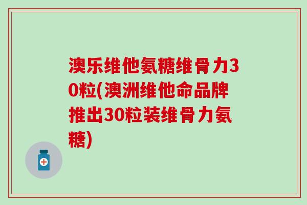 澳乐维他氨糖维骨力30粒(澳洲维他命品牌推出30粒装维骨力氨糖)-第1张图片-氨糖科普网 澳乐维他氨糖维骨力30粒(澳洲维他命品牌推出30粒装维骨力氨糖)-第1张图片-氨糖科普网