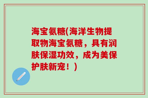 海宝氨糖(海洋生物提取物海宝氨糖，具有润肤保湿功效，成为美保护肤新宠！)-第1张图片-氨糖科普网