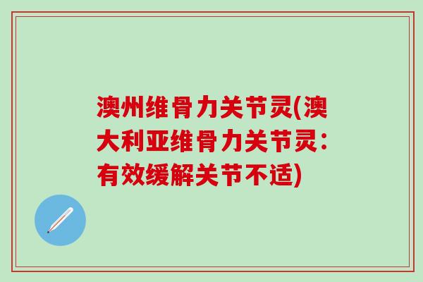 澳州维骨力关节灵(澳大利亚维骨力关节灵:有效缓解关节不适)-第1张图片-氨糖科普网 澳州维骨力关节灵(澳大利亚维骨力关节灵:有效缓解关节不适)-第1张图片-氨糖科普网
