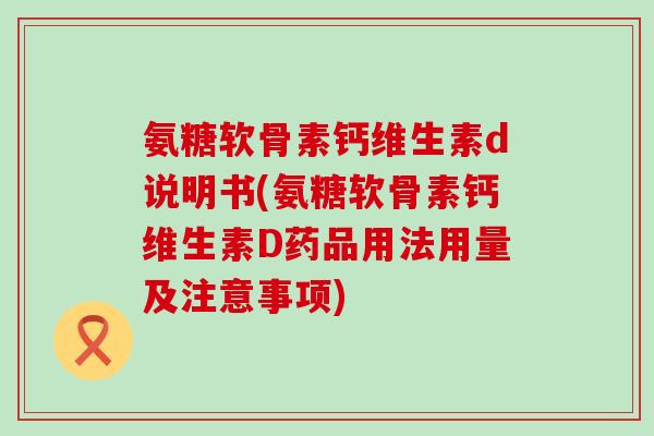 氨糖软骨素钙维生素d说明书(氨糖软骨素钙维生素D药品用法用量及注意事项)-第1张图片-氨糖科普网