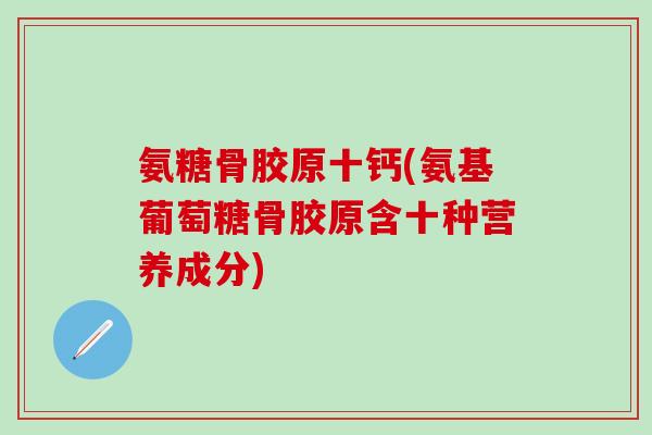 氨糖骨胶原十钙(氨基葡萄糖骨胶原含十种营养成分)-第1张图片-氨糖科普网 氨糖骨胶原十钙(氨基葡萄糖骨胶原含十种营养成分)-第1张图片-氨糖科普网