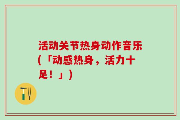 活动关节热身动作音乐(「动感热身,活力十足!」)-第1张图片-氨糖科普网 活动关节热身动作音乐(「动感热身,活力十足!」)-第1张图片-氨糖科普网