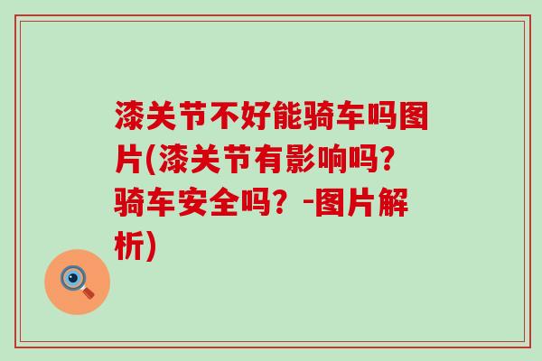 漆关节不好能骑车吗图片(漆关节有影响吗？骑车安全吗？-图片解析)-第1张图片-氨糖科普网